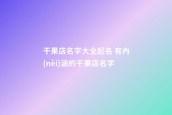 干果店名字大全起名 有內(nèi)涵的干果店名字-第1張-店鋪起名-玄機派